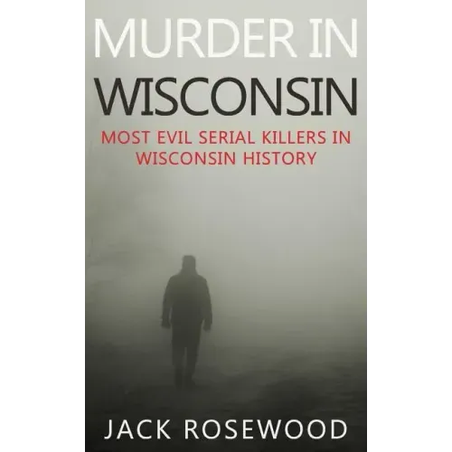 Murder In Wisconsin: Most Evil Serial Killers In Wisconsin History