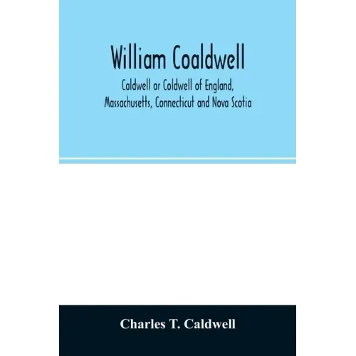 William Coaldwell, Caldwell or Coldwell of England, Massachusetts, Connecticut and Nova Scotia: historical sketch of the family and name and record of