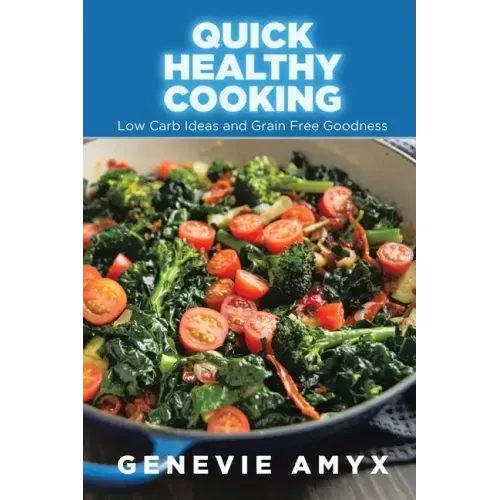 Quick Healthy Cooking: Low Carb Ideas and Grain Free Goodness