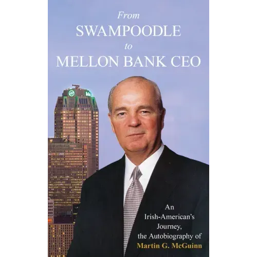 From Swampoodle to Mellon Bank CEO: An Irish-American's Journey, the Autobiography of Martin G. McGuinn, Jr.