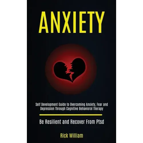 Anxiety: Self Development Guide to Overcoming Anxiety, Fear and Depression Through Cognitive Behavioral Therapy (Be Resilient and Recover From Ptsd)