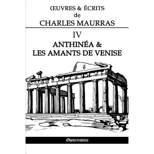 OEuvres et Écrits de Charles Maurras IV: Anthinéa & les Amants de Venise