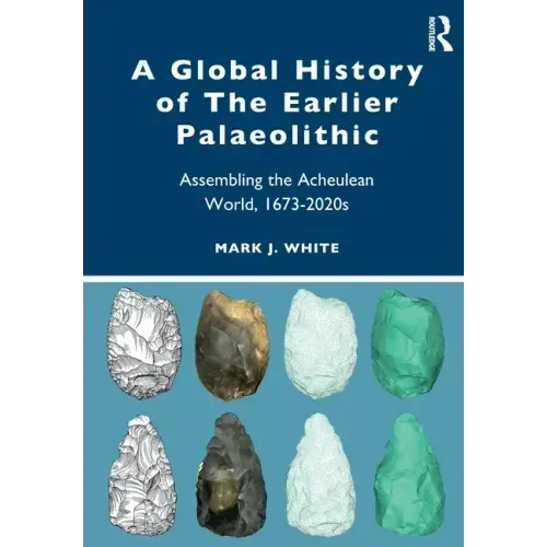 A Global History of the Earlier Palaeolithic: Assembling the Acheulean World, 1673-2020s