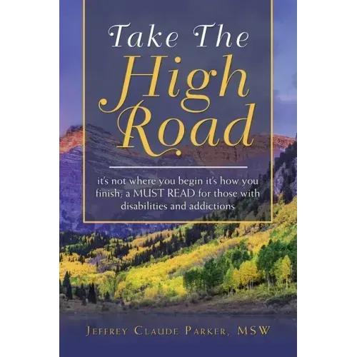 Take the High Road: It's Not Where You Begin It's How You Finish; a Must Read for Those with Disabilities and Addictions