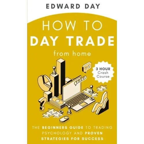 How to Day Trade From Home: The Beginners Guide to Trading Psychology and Proven Strategies for Success
