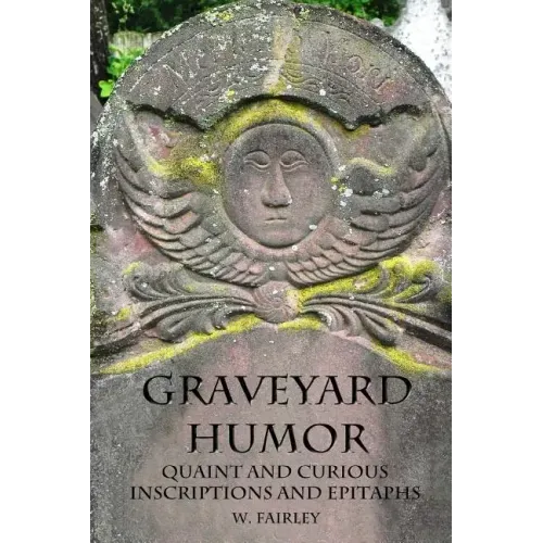 Graveyard Humor: Quaint and Curious Inscriptions and Epitaphs