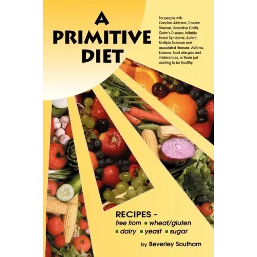 A Primitive Diet: A Book of Recipes Free from Wheat/Gluten, Dairy Products, Yeast and Sugar: For People with Candidiasis, Coeliac Diseas