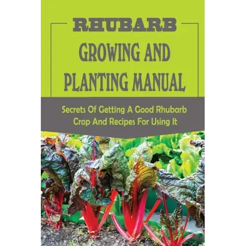 Rhubarb Growing And Planting Manual: Secrets Of Getting A Good Rhubarb Crop And Recipes For Using It: When To Plant Rhubarb