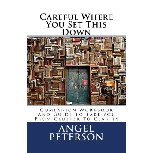 Careful Where You Set This Down: Companion Workbook and Guide to Take You from Clutter to Clarity