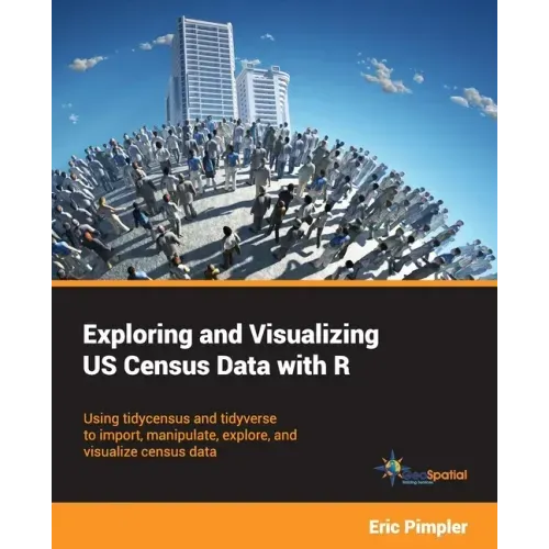 Exploring and Visualizing US Census Data with R: Using tidycensus and tidyverse to import, manipulate, explore, and visualize census data
