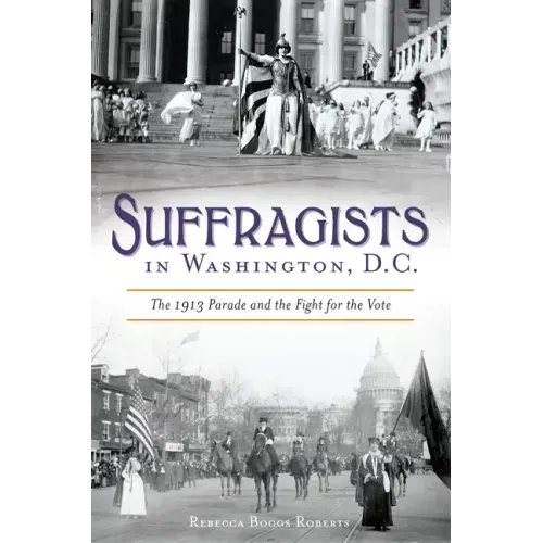 Suffragists in Washington, DC: The 1913 Parade and the Fight for the Vote