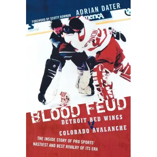 Blood Feud: Detroit Red Wings v. Colorado Avalanche: The Inside Story of Pro Sports' Nastiest and Best Rivalry of Its Era