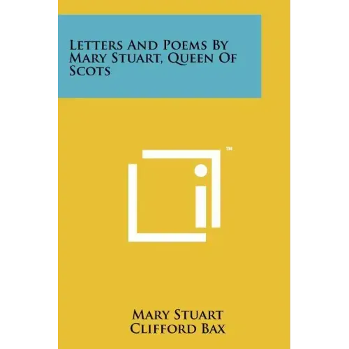 Letters And Poems By Mary Stuart, Queen Of Scots