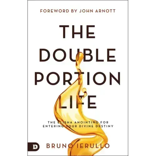 The Double Portion Life: The Elisha Anointing for Entering Your Divine Destiny