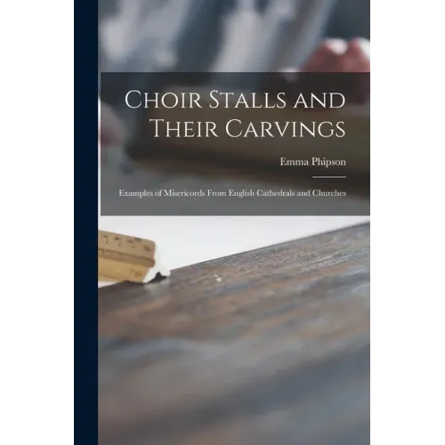 Choir Stalls and Their Carvings: Examples of Misericords From English Cathedrals and Churches