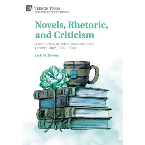 Novels, Rhetoric, and Criticism: A Brief History of Belles Lettres and British Literary Culture, 1680 - 1900