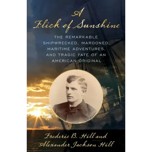 A Flick of Sunshine: The Remarkable Shipwrecked, Marooned, Maritime Adventures, and Tragic Fate of an American Original