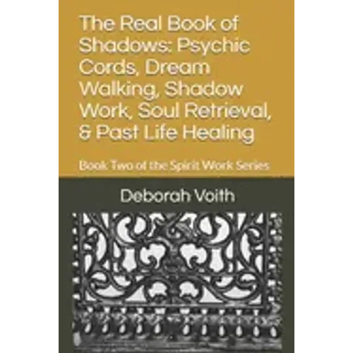 The Real Book of Shadows: Psychic Cords, Dream Walking, Shadow Work, Soul Retrieval, & Past Life Healing: Book Two of the Spirit Work Series