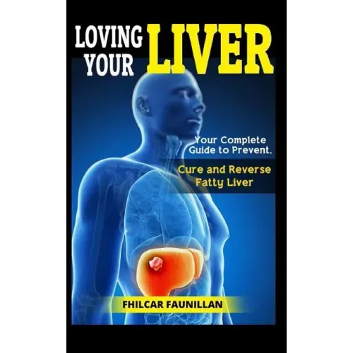 Loving Your Liver: Your Complete Guide to Prevent, Cure and Reverse Fatty Liver
