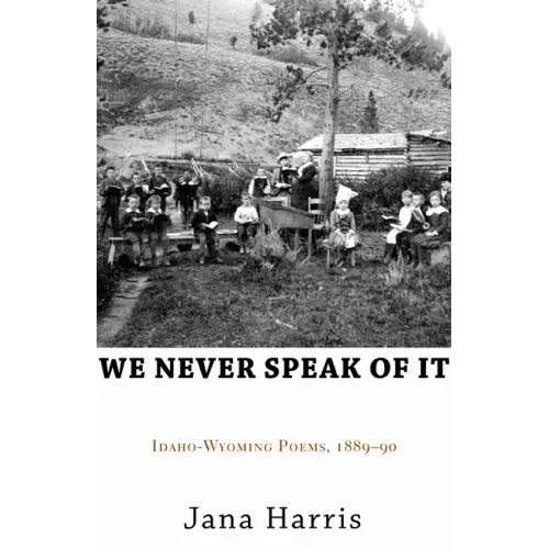 We Never Speak of It: Idaho-Wyoming Poems, 1889-90
