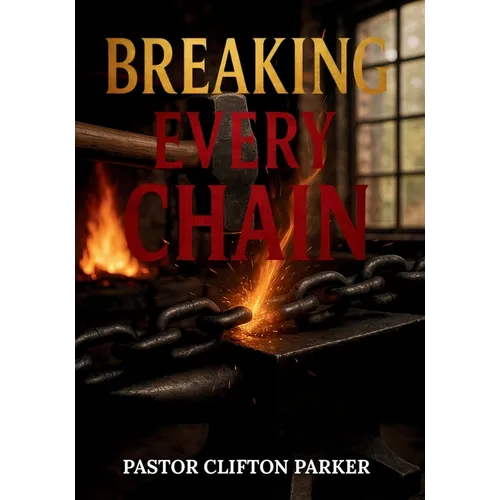 Breaking Every Chain: A Journey to Healing, Deliverance, and Freedom in Christ