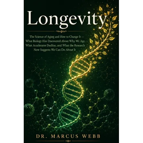 Longevity: The Science of Aging and How to Change It - What Biology Has Discovered About Why We Age, What Accelerates Decline, and What the Research N