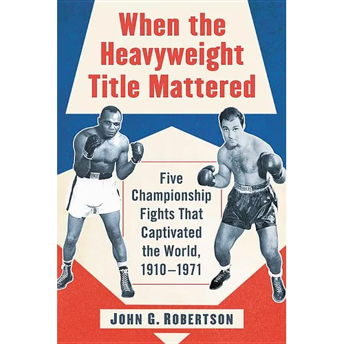 When the Heavyweight Title Mattered: Five Championship Fights That Captivated the World, 1910-1971