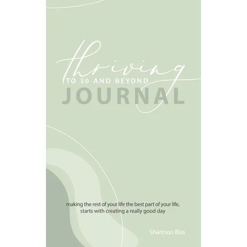 Thriving to 50 and Beyond Journal: Making the Rest of Your Life the Best Part of Your Life, Starts with Creating a Really Good Day