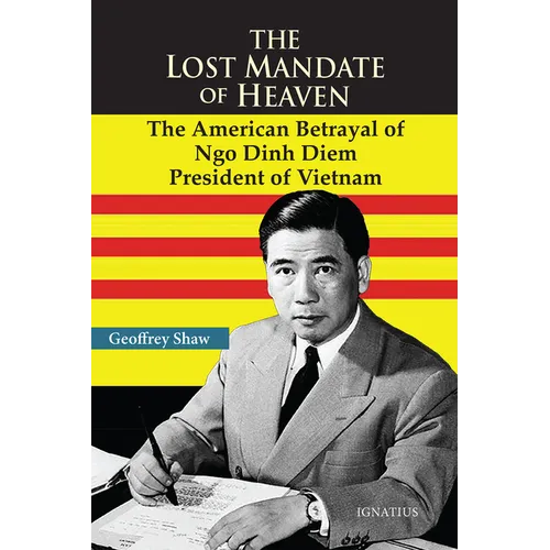 The Lost Mandate of Heaven: The American Betrayal of Ngo Dinh Diem, President of Vietnam