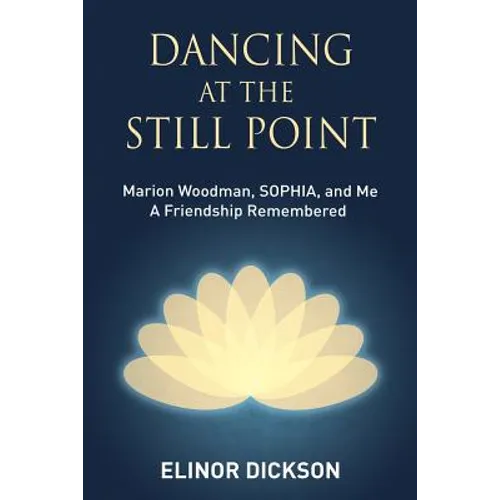 Dancing At The Still Point: Marion Woodman, SOPHIA, and Me - A Friendship Remembered - Paperback