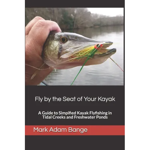 Fly by the Seat of Your Kayak: A Guide to Simplified Kayak Flyfishing in Tidal Creeks and Freshwater Ponds