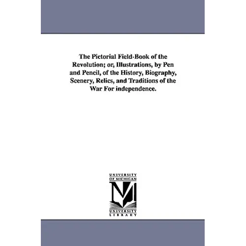 The Pictorial Field-Book of the Revolution; Or, Illustrations, by Pen and Pencil, of the History, Biography, Scenery, Relics, and Traditions of the Wa - Paperback