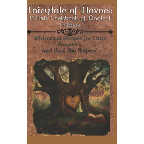"Fairytale of Flavors: A Kids' Cookbook of Magical Potions" "Whimsical Recipes for Little Sorcerer's and their Big Helpers"
