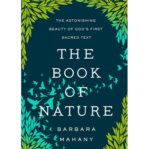 The Book of Nature: The Astonishing Beauty of God's First Sacred Text
