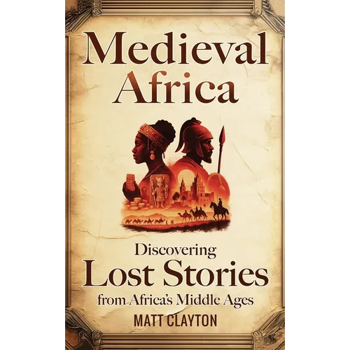 Medieval Africa: Discovering Lost Stories from Africa's Middle Ages