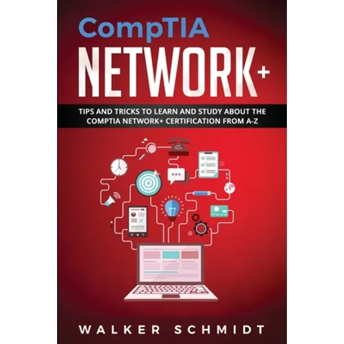CompTIA Network+: Tips and Tricks to Learn and Study about The CompTIA Network+ Certification from A-Z