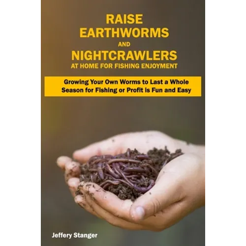 Raise Earthworms and Night-crawlers at Home for Fishing Enjoyment: Growing Your Own Worms to Last a Whole Season for Fishing or Profit is fun and Easy