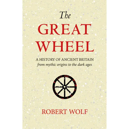 The Great Wheel: A History of Ancient Britain from Mythic Origins to the Dark Ages