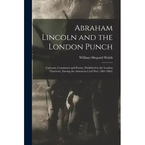 Abraham Lincoln and the London Punch; Cartoons, Comments and Poems, Published in the London Charivari, During the American Civil War (1861-1865)