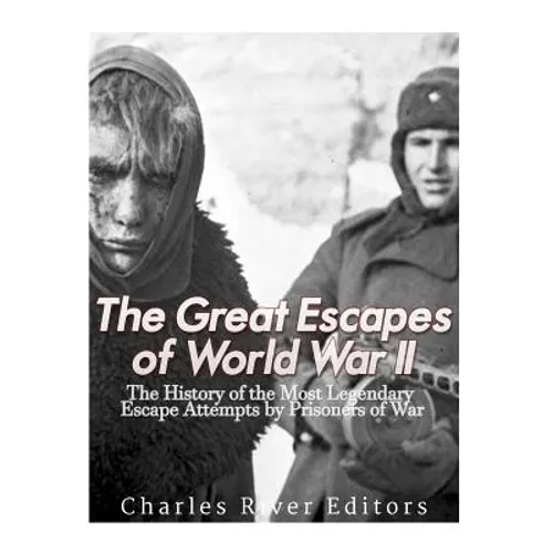 The Great Escapes of World War II: The History of the Most Legendary Escape Attempts by Prisoners of War