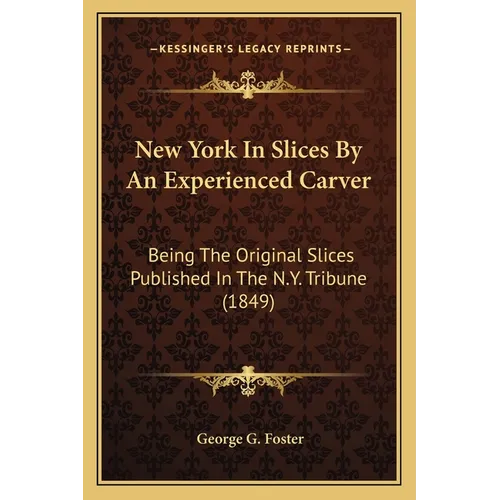 New York In Slices By An Experienced Carver: Being The Original Slices Published In The N.Y. Tribune (1849)