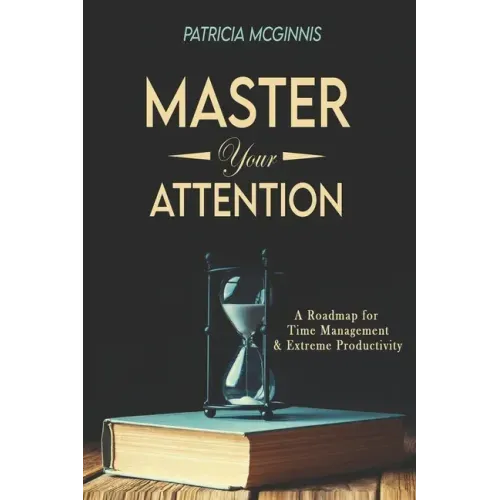 Master Your Attention: A Roadmap for Time Managment and Extreme Productivity