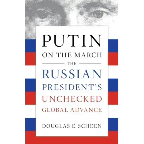 Putin on the March: The Russian President's Unchecked Global Advance