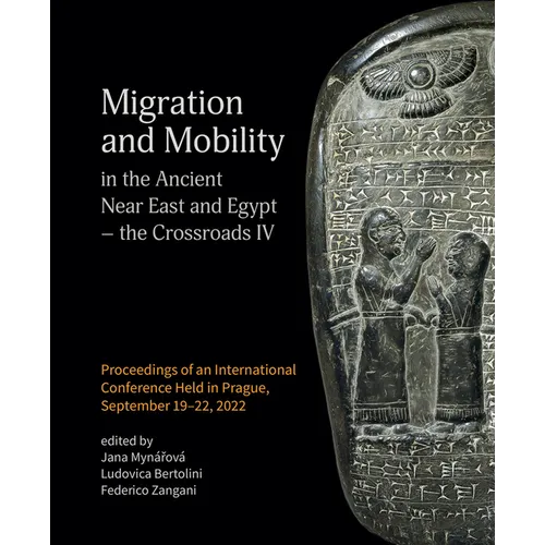 Migration and Mobility in the Ancient Near East and Egypt - The Crossroads IV: Proceeding of an International Conference Held in Prague, September 19-