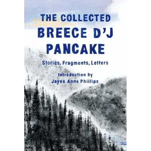 The Collected Breece d'j Pancake: Stories, Fragments, Letters