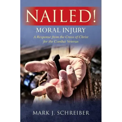 Nailed!: Moral Injury: A Response from the Cross of Christ for the Combat Veteran