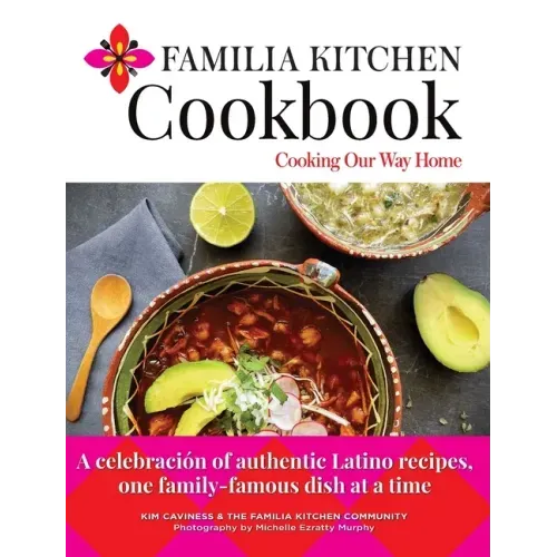 Familia Kitchen Cookbook: Cooking Our Way Home: A celebración of authentic Latino recipes, one family-famous dish at a time