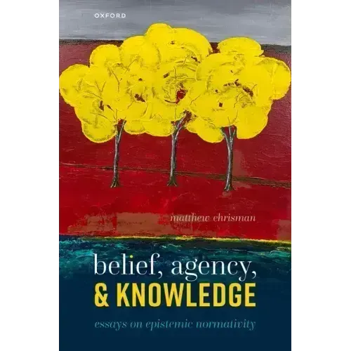 Belief, Agency, and Knowledge: Essays on Epistemic Normativity