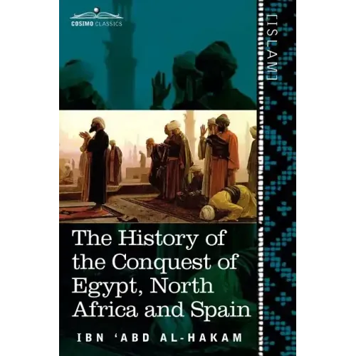 The History of the Conquest of Egypt, North Africa and Spain: Known as the Futuh MIS R of Ibn Abd Al-H Akam