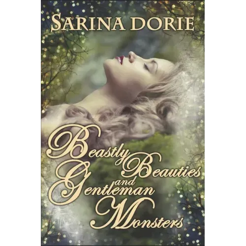 Beastly Beauties and Gentlemen Monsters: Enchanted Fairy Tales for all Ages from the Chronicles of Forget-Me-Not Forest